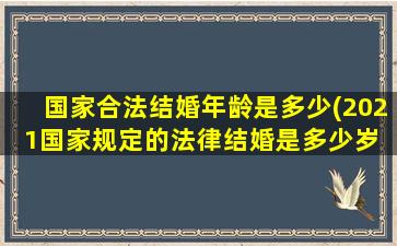 国家合法结婚年龄是多少(2021国家规定的法律结婚是多少岁 🌺 )